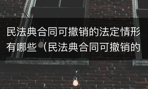 民法典合同可撤销的法定情形有哪些（民法典合同可撤销的法定情形包括）