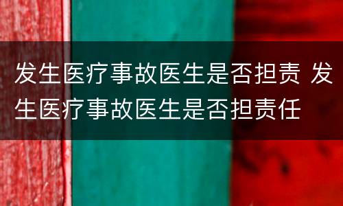 发生医疗事故医生是否担责 发生医疗事故医生是否担责任