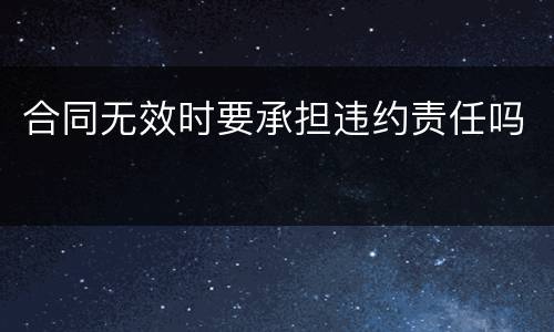 合同无效时要承担违约责任吗