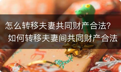 怎么转移夫妻共同财产合法？ 如何转移夫妻间共同财产合法