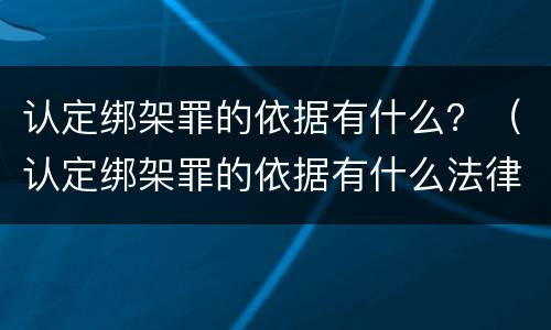 认定绑架罪的依据有什么？（认定绑架罪的依据有什么法律）