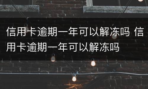 信用卡逾期一年可以解冻吗 信用卡逾期一年可以解冻吗