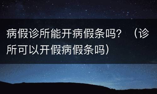 病假诊所能开病假条吗？（诊所可以开假病假条吗）