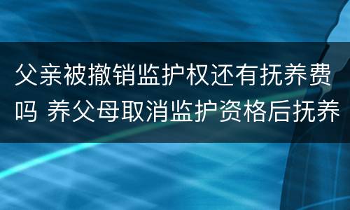 父亲被撤销监护权还有抚养费吗 养父母取消监护资格后抚养费