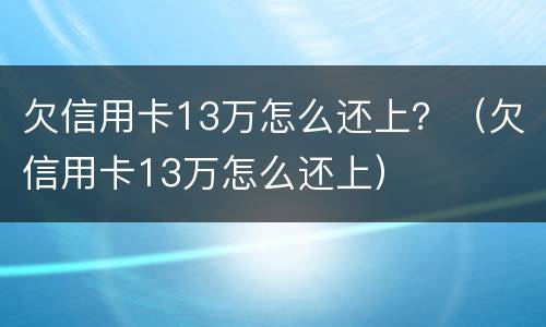 欠信用卡13万怎么还上？（欠信用卡13万怎么还上）