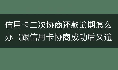 信用卡二次协商还款逾期怎么办（跟信用卡协商成功后又逾期了）