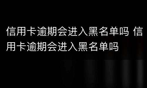 信用卡逾期会进入黑名单吗 信用卡逾期会进入黑名单吗