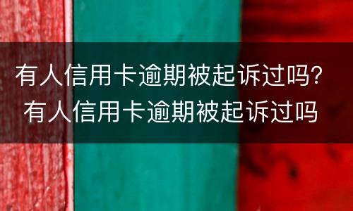 有人信用卡逾期被起诉过吗？ 有人信用卡逾期被起诉过吗
