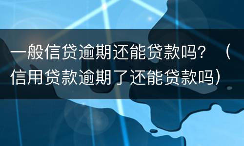 一般信贷逾期还能贷款吗？（信用贷款逾期了还能贷款吗）