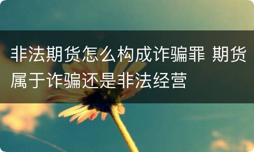 非法期货怎么构成诈骗罪 期货属于诈骗还是非法经营