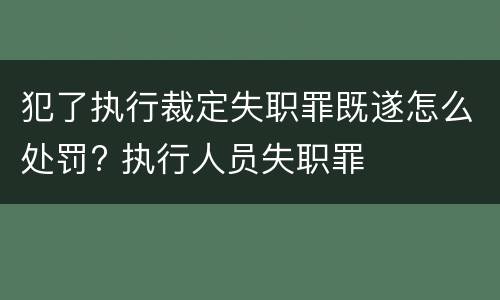 犯了执行裁定失职罪既遂怎么处罚? 执行人员失职罪