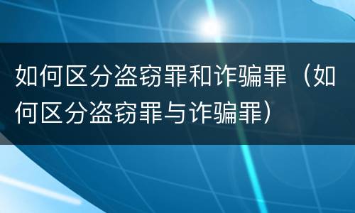 如何区分盗窃罪和诈骗罪（如何区分盗窃罪与诈骗罪）