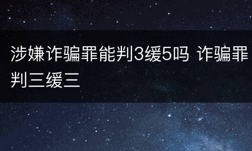 涉嫌诈骗罪能判3缓5吗 诈骗罪判三缓三