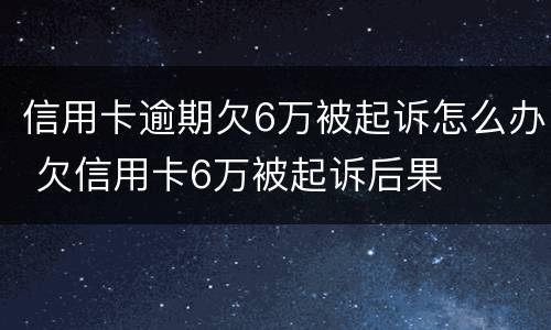 信用卡逾期欠6万被起诉怎么办 欠信用卡6万被起诉后果
