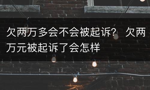 欠两万多会不会被起诉？ 欠两万元被起诉了会怎样
