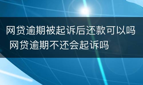 网贷逾期被起诉后还款可以吗 网贷逾期不还会起诉吗