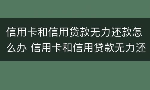 信用卡和信用贷款无力还款怎么办 信用卡和信用贷款无力还款怎么办呢