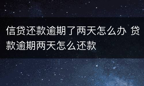 信贷还款逾期了两天怎么办 贷款逾期两天怎么还款