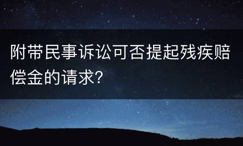 附带民事诉讼可否提起残疾赔偿金的请求？
