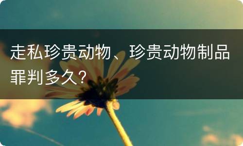 走私珍贵动物、珍贵动物制品罪判多久?