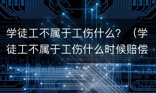 学徒工不属于工伤什么？（学徒工不属于工伤什么时候赔偿）