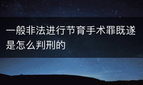 一般非法进行节育手术罪既遂是怎么判刑的