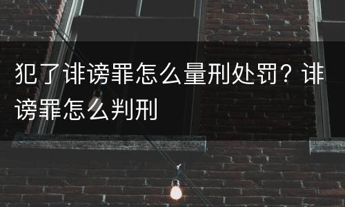 犯了诽谤罪怎么量刑处罚? 诽谤罪怎么判刑