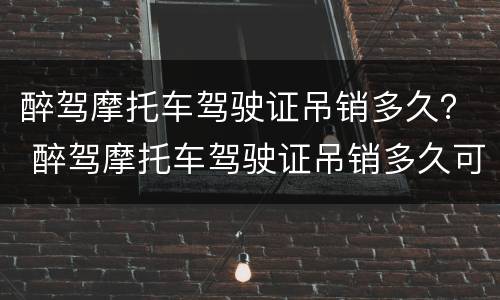 醉驾摩托车驾驶证吊销多久？ 醉驾摩托车驾驶证吊销多久可以恢复