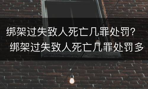 绑架过失致人死亡几罪处罚？ 绑架过失致人死亡几罪处罚多少钱