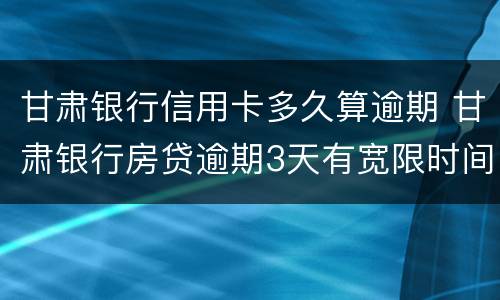 甘肃银行信用卡多久算逾期 甘肃银行房贷逾期3天有宽限时间吗