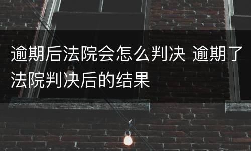 逾期后法院会怎么判决 逾期了法院判决后的结果