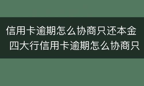 信用卡逾期怎么协商只还本金 四大行信用卡逾期怎么协商只还本金