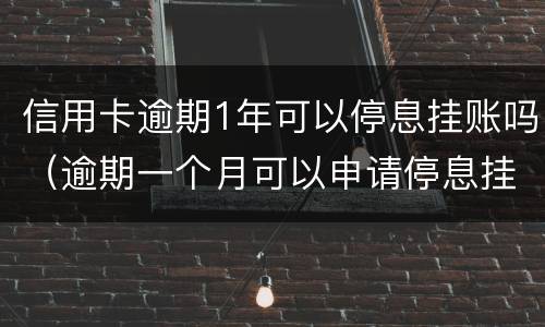 信用卡逾期1年可以停息挂账吗（逾期一个月可以申请停息挂账吗）