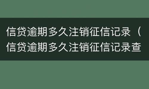 信贷逾期多久注销征信记录（信贷逾期多久注销征信记录查询）