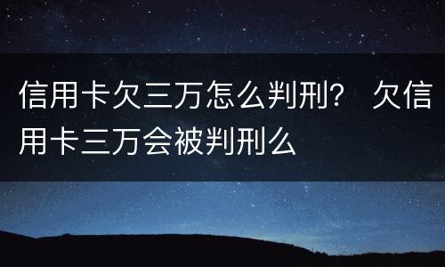 信用卡欠三万怎么判刑？ 欠信用卡三万会被判刑么
