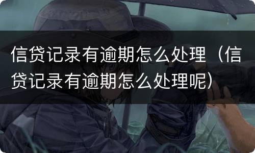信贷记录有逾期怎么处理（信贷记录有逾期怎么处理呢）