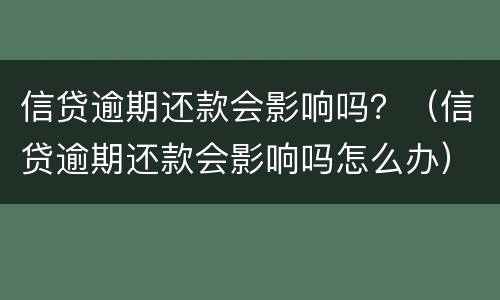 信贷逾期还款会影响吗？（信贷逾期还款会影响吗怎么办）