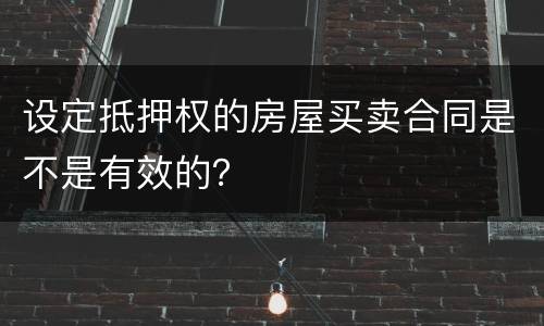 设定抵押权的房屋买卖合同是不是有效的？