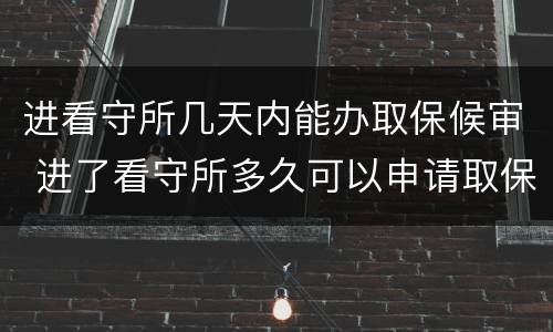进看守所几天内能办取保候审 进了看守所多久可以申请取保候审