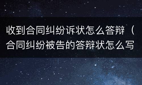 收到合同纠纷诉状怎么答辩（合同纠纷被告的答辩状怎么写）
