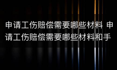 申请工伤赔偿需要哪些材料 申请工伤赔偿需要哪些材料和手续