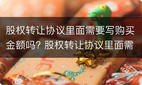 股权转让协议里面需要写购买金额吗? 股权转让协议里面需要写购买金额吗合法吗