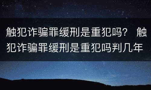 触犯诈骗罪缓刑是重犯吗？ 触犯诈骗罪缓刑是重犯吗判几年