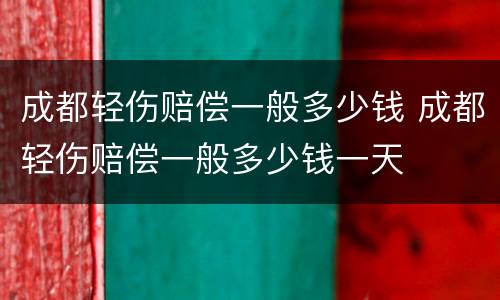 成都轻伤赔偿一般多少钱 成都轻伤赔偿一般多少钱一天