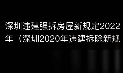 深圳违建强拆房屋新规定2022年（深圳2020年违建拆除新规）