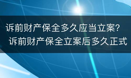 诉前财产保全多久应当立案？ 诉前财产保全立案后多久正式立案