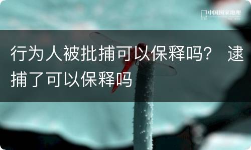 行为人被批捕可以保释吗？ 逮捕了可以保释吗