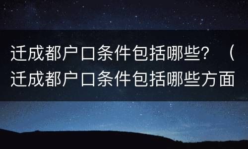迁成都户口条件包括哪些？（迁成都户口条件包括哪些方面）