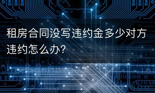 租房合同没写违约金多少对方违约怎么办？