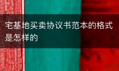 宅基地买卖协议书范本的格式是怎样的